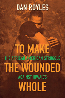 To Make the Wounded Whole: The African  American Struggle Against HIV/AIDS