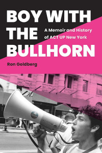 Boy With the  Bullhorn: A Memoir and History of  ACT UP New York Ron Goldberg
