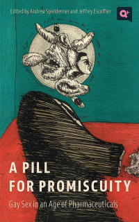 A Pill for  Promiscuity: Gay Sex in an Age of Pharmaceuticals Edited by Andrew Spieldenner and Jeffrey Escoffier