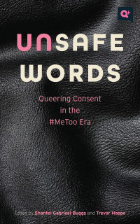 Unsafe Words: Queering Consent in the #MeToo Era Edited by Shantel Gabrieal Buggs and Trevor Hoppe