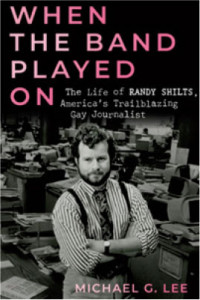 When the Band Played On: The Life of Randy Shilts, America’s Trailblazing Gay Journalist