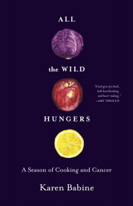 All the Wild Hungers: A Season of Cooking and Cancer